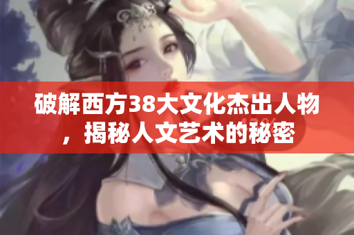 破解西方38大文化杰出人物，揭秘人文艺术的秘密