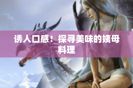 诱人口感！探寻美味的姨母料理