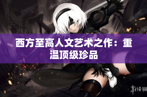 西方至高人文艺术之作：重温顶级珍品
