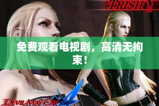 免费观看电视剧，高清无拘束！