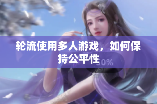 轮流使用多人游戏，如何保持公平性