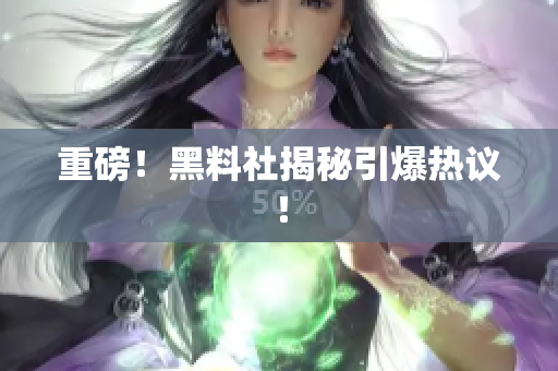 重磅！黑料社揭秘引爆热议！