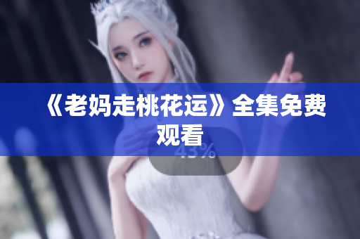 《老妈走桃花运》全集免费观看