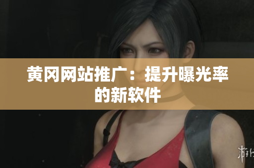黄冈网站推广：提升曝光率的新软件