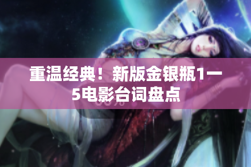 重温经典！新版金银瓶1一5电影台词盘点