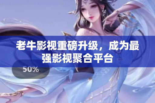 老牛影视重磅升级，成为最强影视聚合平台