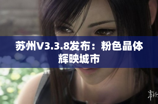 苏州V3.3.8发布：粉色晶体辉映城市