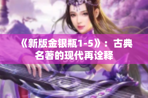 《新版金银瓶1-5》：古典名著的现代再诠释