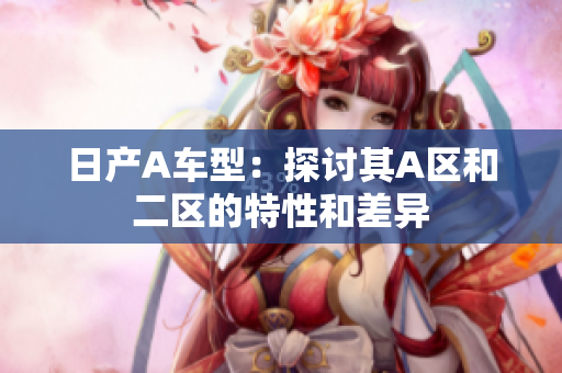 日产A车型：探讨其A区和二区的特性和差异