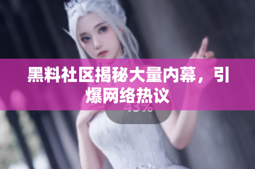 黑料社区揭秘大量内幕，引爆网络热议