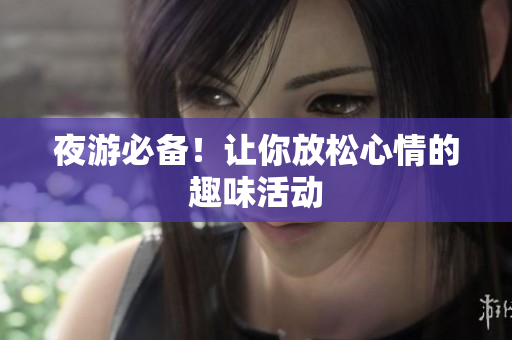 夜游必备！让你放松心情的趣味活动