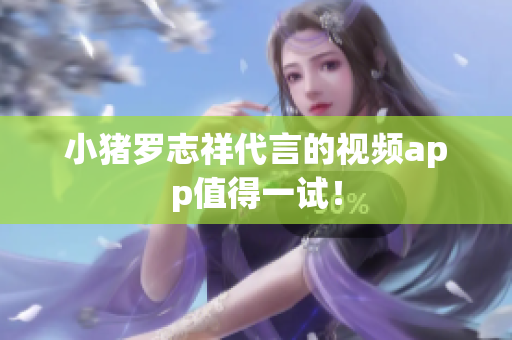 小猪罗志祥代言的视频app值得一试！