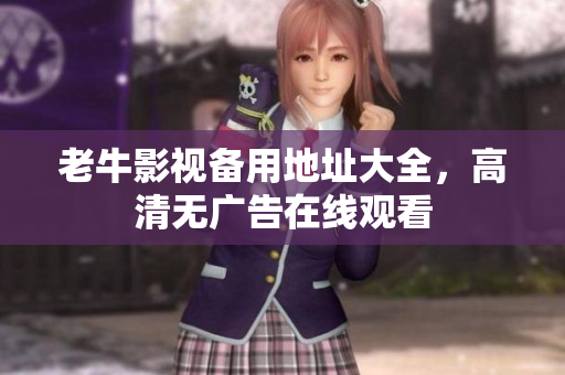 老牛影视备用地址大全，高清无广告在线观看