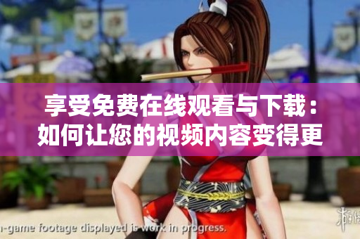享受免费在线观看与下载：如何让您的视频内容变得更加可达？