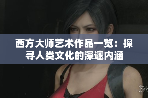 西方大师艺术作品一览：探寻人类文化的深邃内涵