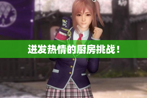 迸发热情的厨房挑战！