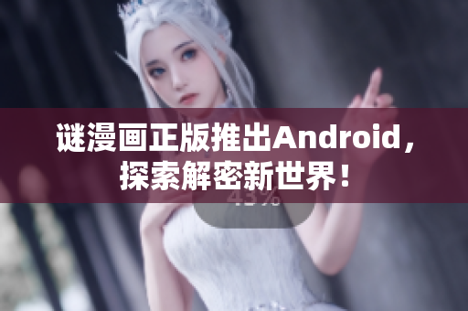 谜漫画正版推出Android，探索解密新世界！