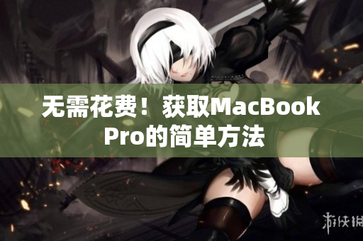 无需花费！获取MacBook Pro的简单方法
