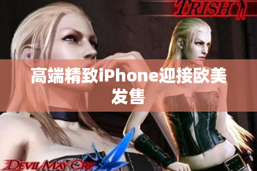 高端精致iPhone迎接欧美发售
