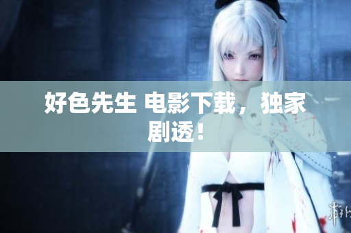 好色先生 电影下载，独家剧透！