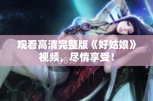 观看高清完整版《好姑娘》视频，尽情享受！