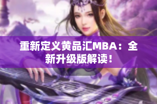 重新定义黄品汇MBA：全新升级版解读！