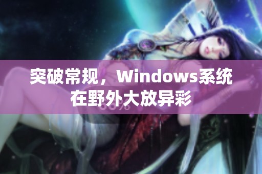 突破常规，Windows系统在野外大放异彩