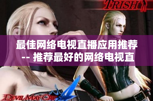 最佳网络电视直播应用推荐 -- 推荐最好的网络电视直播应用