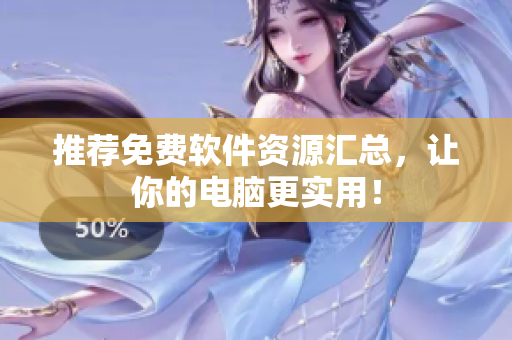 推荐免费软件资源汇总，让你的电脑更实用！