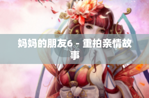 妈妈的朋友6 - 重拍亲情故事