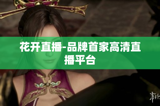 花开直播-品牌首家高清直播平台