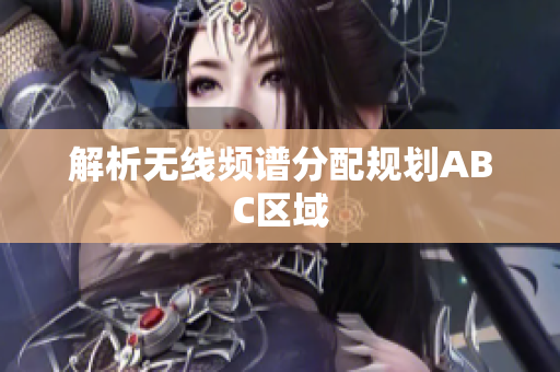 解析无线频谱分配规划ABC区域