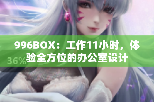 996BOX：工作11小时，体验全方位的办公室设计