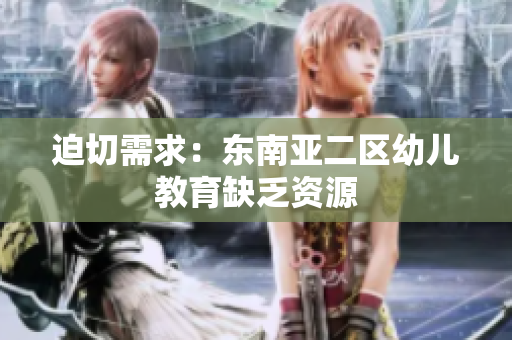 迫切需求：东南亚二区幼儿教育缺乏资源