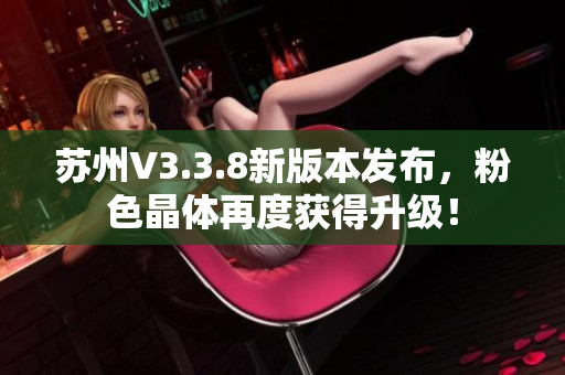 苏州V3.3.8新版本发布，粉色晶体再度获得升级！