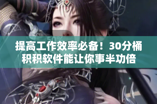 提高工作效率必备！30分桶积积软件能让你事半功倍