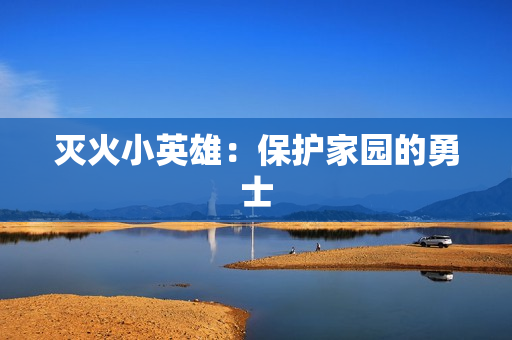 灭火小英雄：保护家园的勇士