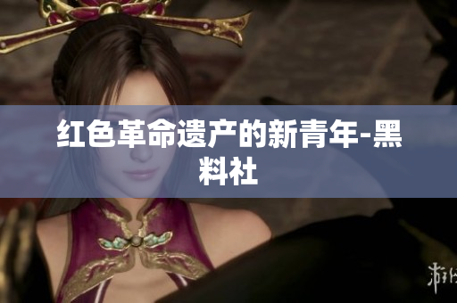 红色革命遗产的新青年-黑料社