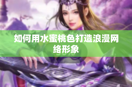 如何用水蜜桃色打造浪漫网络形象