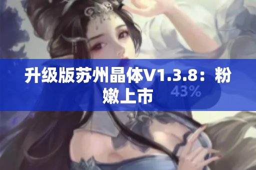 升级版苏州晶体V1.3.8：粉嫩上市