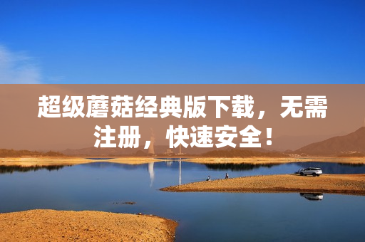 超级蘑菇经典版下载，无需注册，快速安全！
