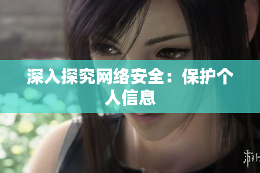 深入探究网络安全：保护个人信息