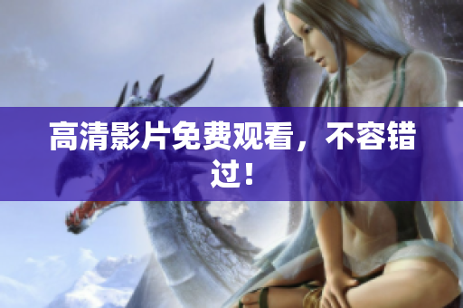 高清影片免费观看，不容错过！