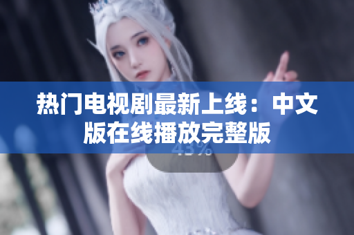 热门电视剧最新上线：中文版在线播放完整版