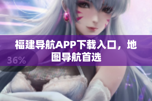 福建导航APP下载入口，地图导航首选