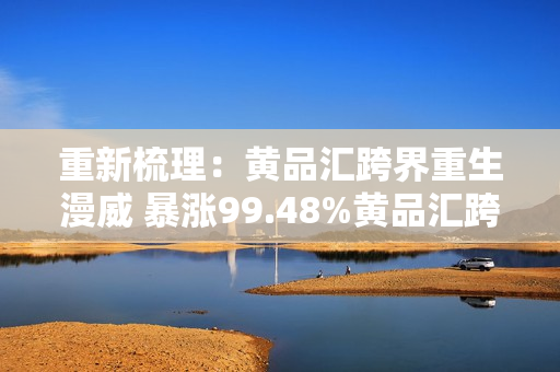 重新梳理：黄品汇跨界重生漫威 暴涨99.48%黄品汇跨界漫威重生，惊人涨幅巨揭！