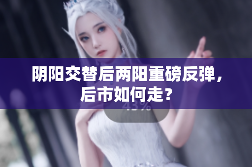 阴阳交替后两阳重磅反弹，后市如何走？