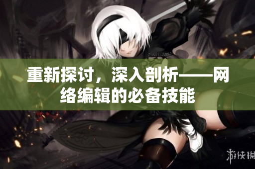 重新探讨，深入剖析——网络编辑的必备技能