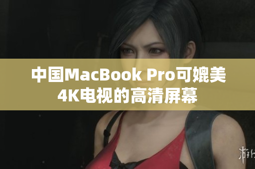 中国MacBook Pro可媲美4K电视的高清屏幕