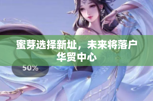 蜜芽选择新址，未来将落户华贸中心
